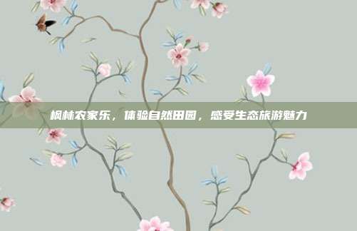 枫林农家乐，体验自然田园，感受生态旅游魅力