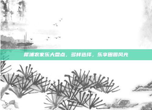 犀浦农家乐大盘点，多样选择，乐享田园风光