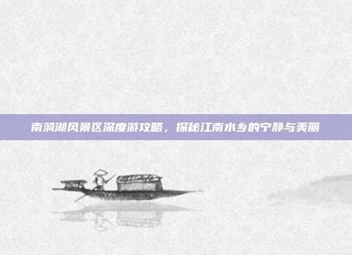 南漪湖风景区深度游攻略，探秘江南水乡的宁静与美丽