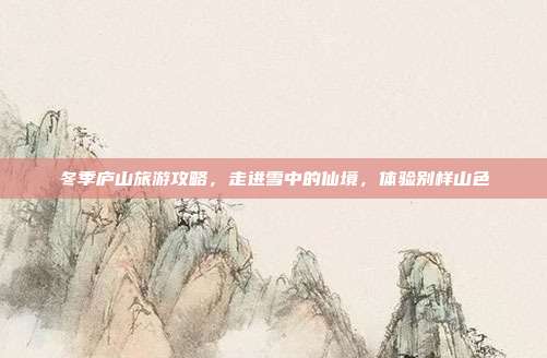 冬季庐山旅游攻略，走进雪中的仙境，体验别样山色