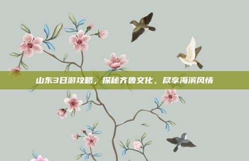 山东3日游攻略，探秘齐鲁文化，尽享海滨风情