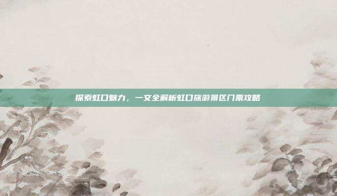 探索虹口魅力，一文全解析虹口旅游景区门票攻略