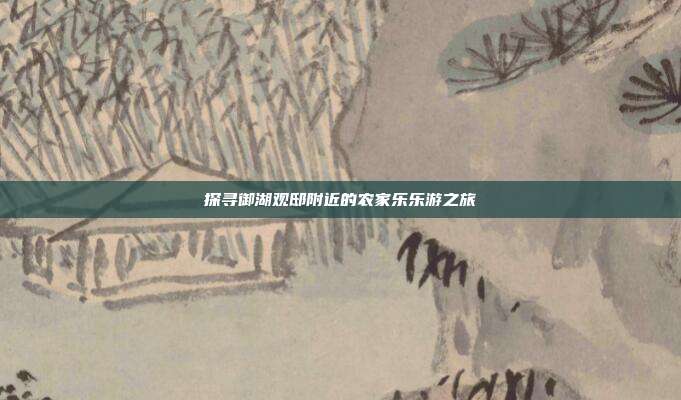 探寻御湖观邸附近的农家乐乐游之旅