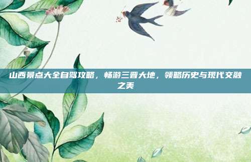 山西景点大全自驾攻略，畅游三晋大地，领略历史与现代交融之美