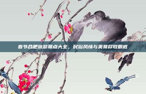 春节合肥旅游景点大全，民俗风情与美景尽收眼底