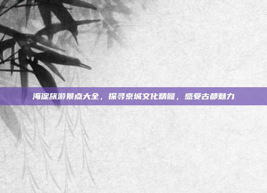 海淀旅游景点大全，探寻京城文化精髓，感受古都魅力