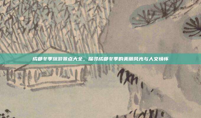 成都冬季旅游景点大全，探寻成都冬季的美丽风光与人文情怀