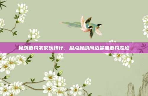 昆明垂钓农家乐排行，盘点昆明周边最佳垂钓胜地