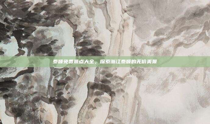 泰顺免费景点大全，探索浙江泰顺的无价美景