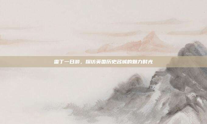 雷丁一日游，探访英国历史名城的魅力时光