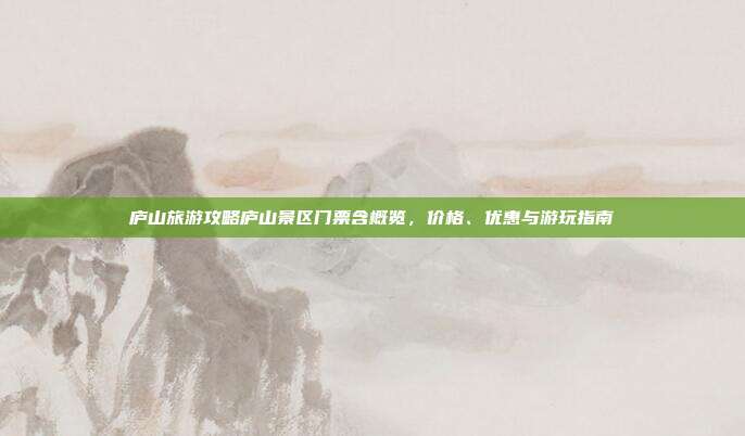 庐山旅游攻略庐山景区门票含概览，价格、优惠与游玩指南