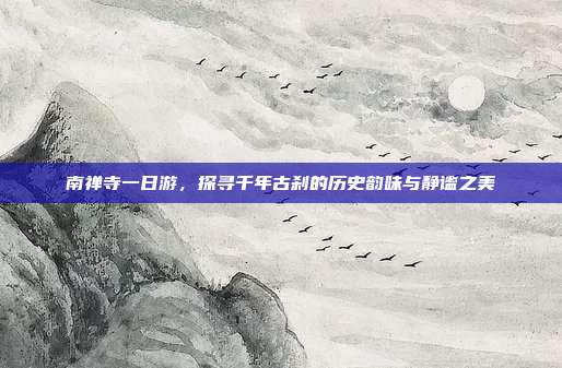 南禅寺一日游，探寻千年古刹的历史韵味与静谧之美