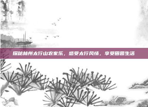 探秘林州太行山农家乐，感受太行风情，享受田园生活