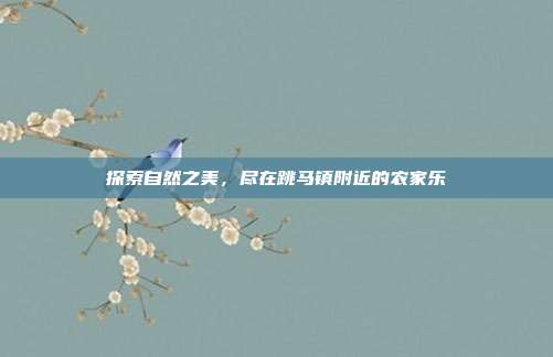 探索自然之美，尽在跳马镇附近的农家乐