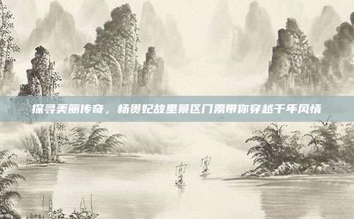 探寻美丽传奇，杨贵妃故里景区门票带你穿越千年风情
