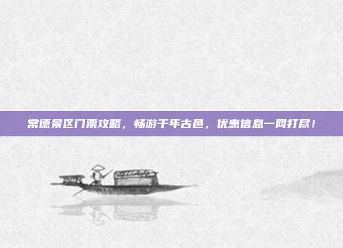 常德景区门票攻略，畅游千年古邑，优惠信息一网打尽！