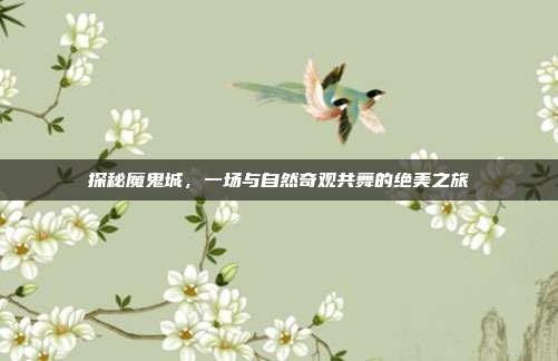 探秘魔鬼城，一场与自然奇观共舞的绝美之旅