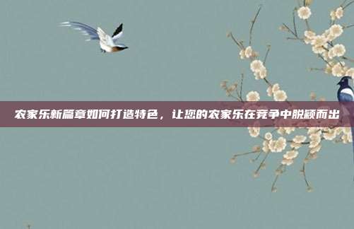 农家乐新篇章如何打造特色，让您的农家乐在竞争中脱颖而出