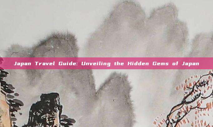 Japan Travel Guide: Unveiling the Hidden Gems of Japan