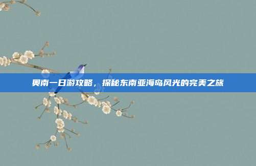 奥南一日游攻略，探秘东南亚海岛风光的完美之旅