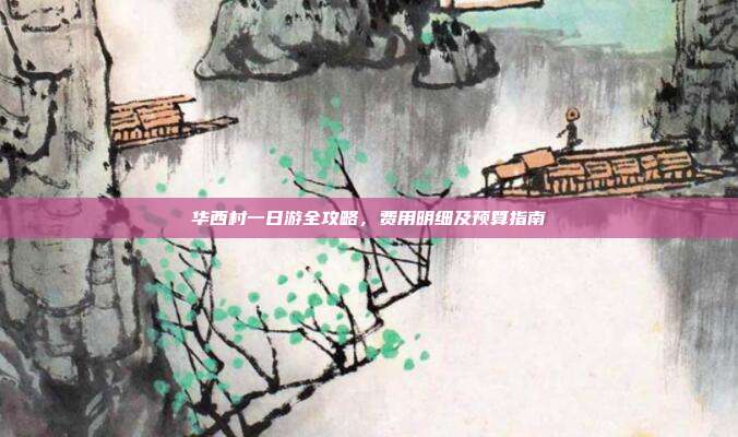 华西村一日游全攻略，费用明细及预算指南