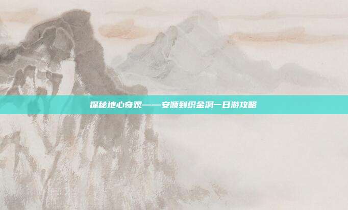 探秘地心奇观——安顺到织金洞一日游攻略
