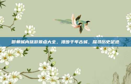 邯郸城内旅游景点大全，漫步千年古城，探寻历史足迹