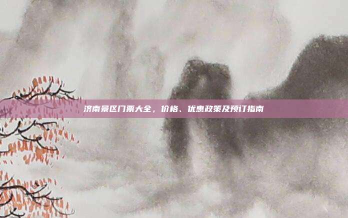 济南景区门票大全，价格、优惠政策及预订指南