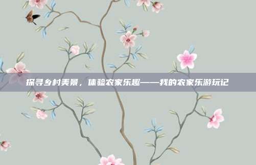 探寻乡村美景，体验农家乐趣——我的农家乐游玩记