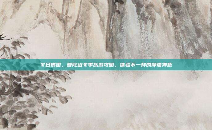 冬日佛国，普陀山冬季旅游攻略，体验不一样的静谧禅意