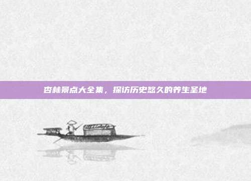 杏林景点大全集，探访历史悠久的养生圣地