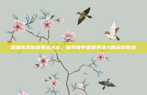 深圳东莞旅游景点大全，探索南中国最具活力的旅游胜地
