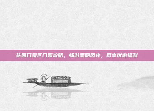 花园口景区门票攻略，畅游美丽风光，尽享优惠福利