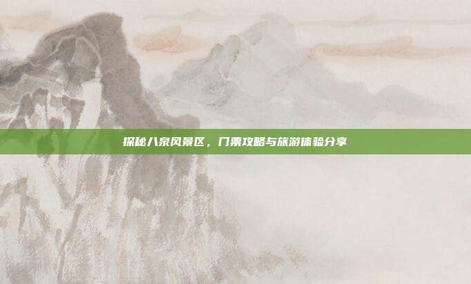 探秘八泉风景区，门票攻略与旅游体验分享