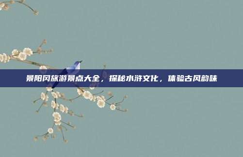 景阳冈旅游景点大全，探秘水浒文化，体验古风韵味
