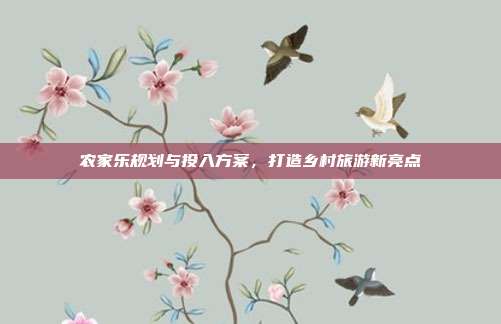 农家乐规划与投入方案，打造乡村旅游新亮点