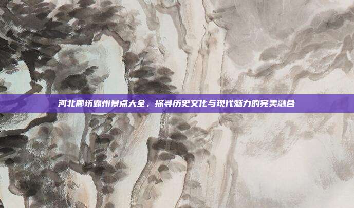 河北廊坊霸州景点大全，探寻历史文化与现代魅力的完美融合
