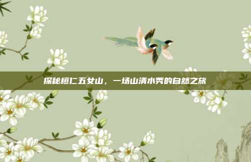 探秘桓仁五女山，一场山清水秀的自然之旅