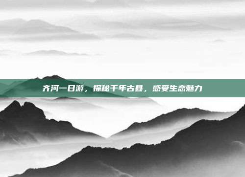 齐河一日游，探秘千年古县，感受生态魅力
