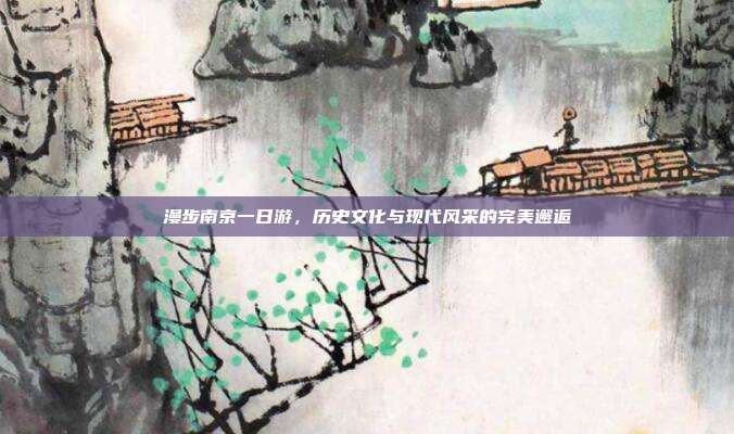 漫步南京一日游，历史文化与现代风采的完美邂逅