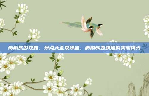 樟树旅游攻略，景点大全及排名，解锁赣西明珠的美丽风光
