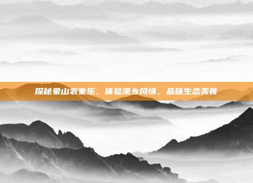探秘象山农家乐，体验渔乡风情，品味生态美食