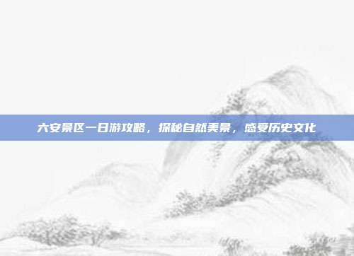 六安景区一日游攻略，探秘自然美景，感受历史文化