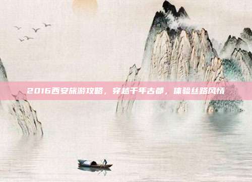 2016西安旅游攻略，穿越千年古都，体验丝路风情