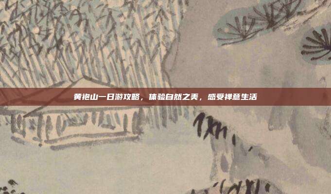 黄袍山一日游攻略，体验自然之美，感受禅意生活