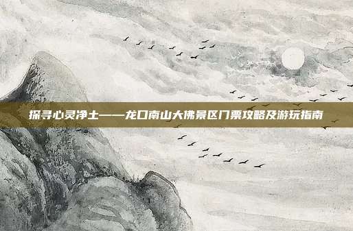 探寻心灵净土——龙口南山大佛景区门票攻略及游玩指南