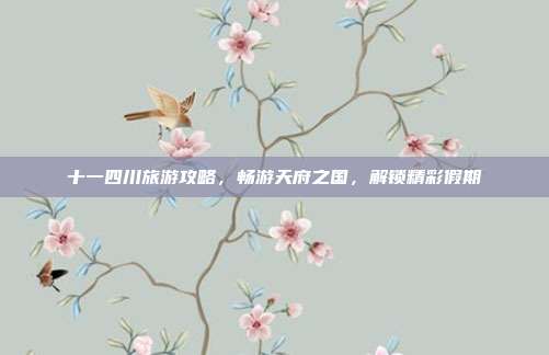 十一四川旅游攻略，畅游天府之国，解锁精彩假期