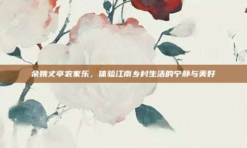 余姚丈亭农家乐，体验江南乡村生活的宁静与美好