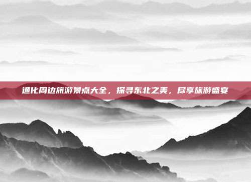 通化周边旅游景点大全，探寻东北之美，尽享旅游盛宴