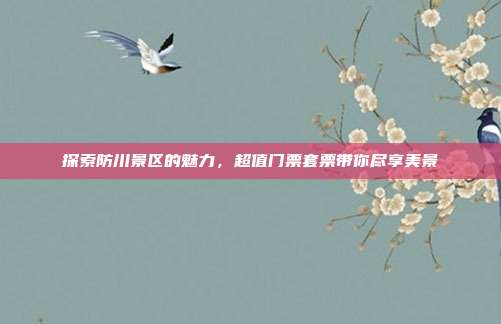 探索防川景区的魅力，超值门票套票带你尽享美景
